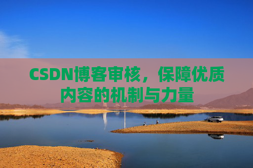 CSDN博客审核,保障优质内容的机制与力量